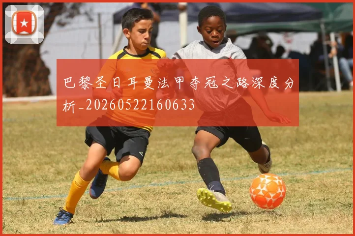 巴黎圣日耳曼法甲夺冠之路深度分析_20260522160633