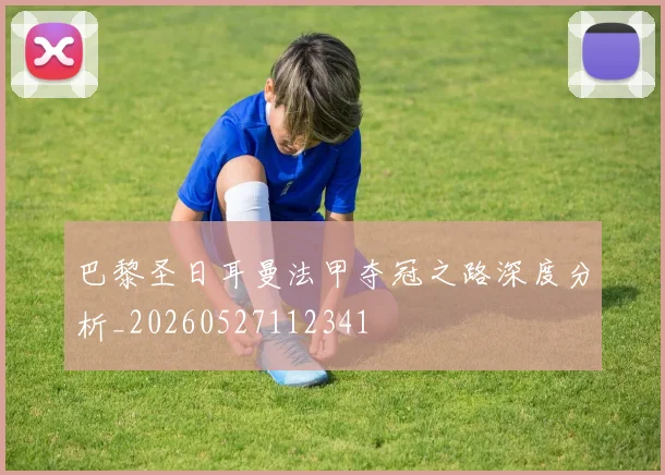 巴黎圣日耳曼法甲夺冠之路深度分析_20260527112341